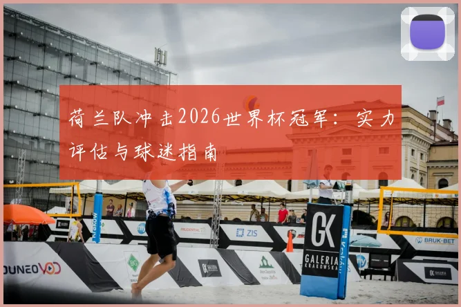 荷兰队冲击2026世界杯冠军：实力评估与球迷指南