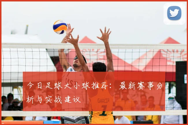 今日足球大小球推荐:最新赛事分析与实战建议