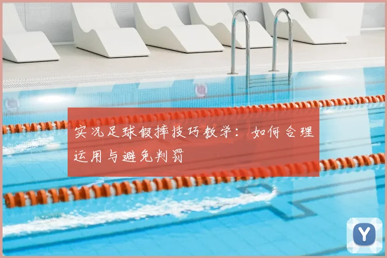 实况足球假摔技巧教学：如何合理运用与避免判罚