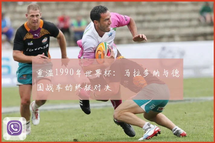 重温1990年世界杯：马拉多纳与德国战车的终极对决