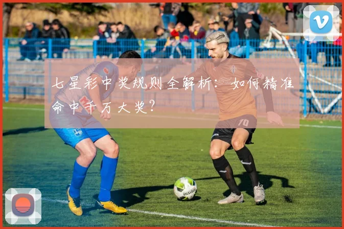 七星彩中奖规则全解析：如何精准命中千万大奖？