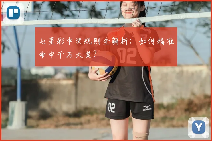 七星彩中奖规则全解析：如何精准命中千万大奖？
