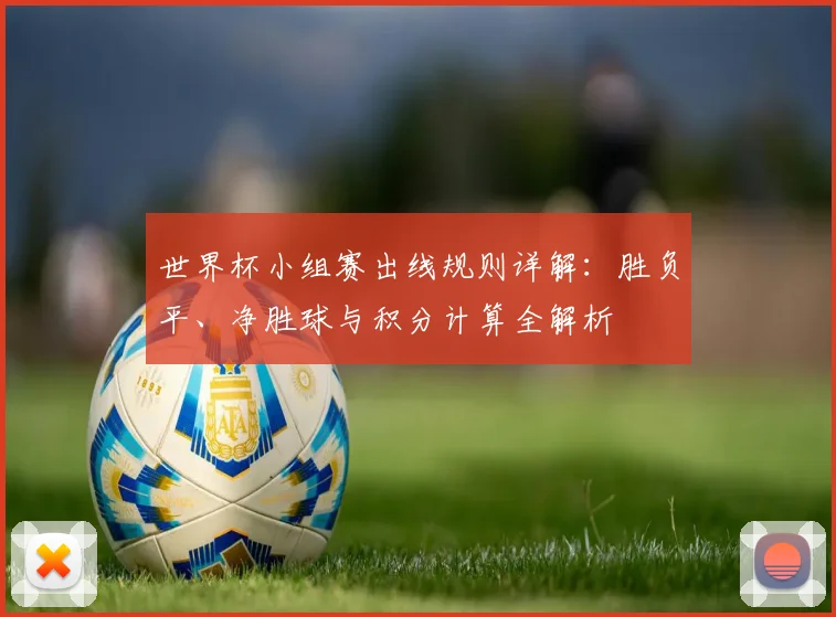 世界杯小组赛出线规则详解：胜负平、净胜球与积分计算全解析