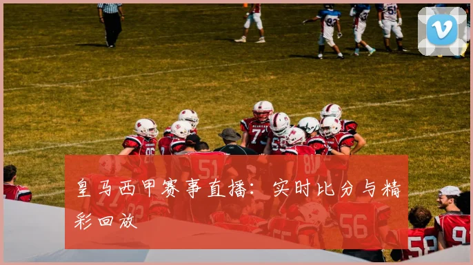 皇马西甲赛事直播：实时比分与精彩回放