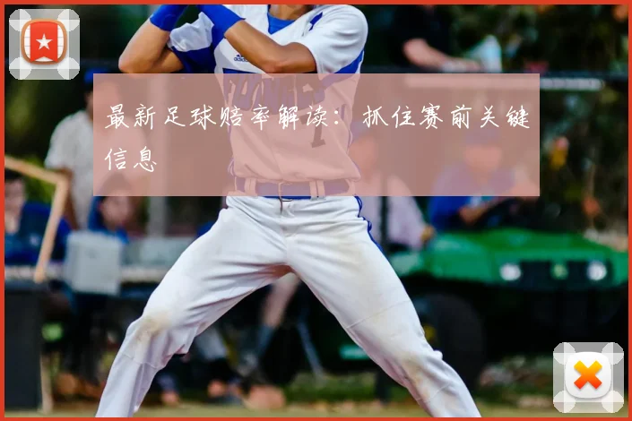 最新足球赔率解读：抓住赛前关键信息
