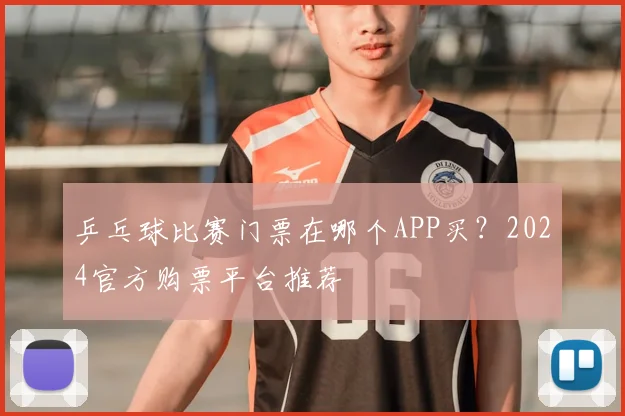 乒乓球比赛门票在哪个APP买？2024官方购票平台推荐