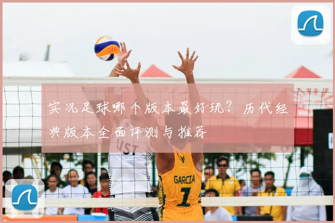 实况足球哪个版本最好玩？历代经典版本全面评测与推荐