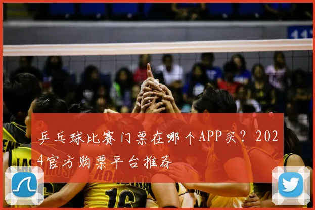 乒乓球比赛门票在哪个APP买？2024官方购票平台推荐