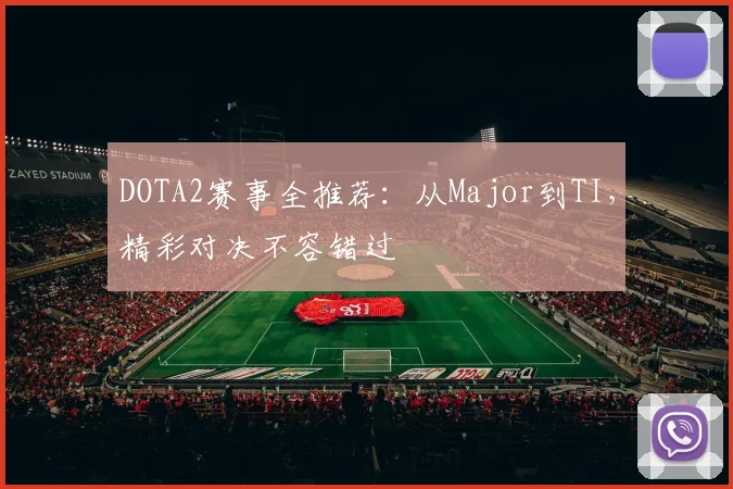 DOTA2赛事全推荐：从Major到TI，精彩对决不容错过