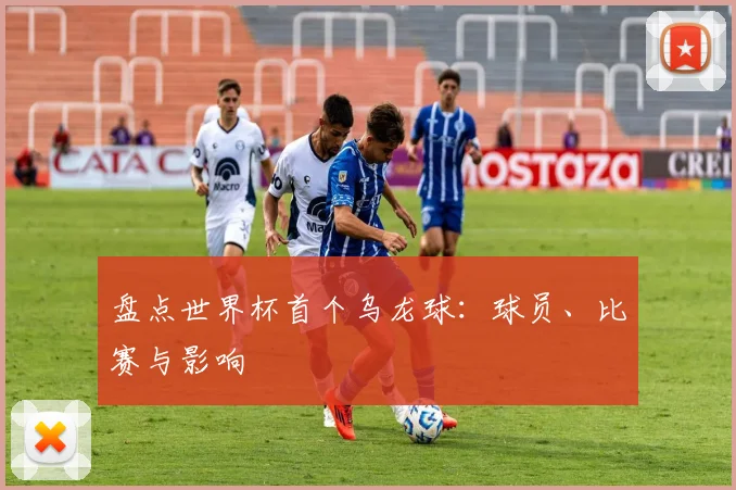 盘点世界杯首个乌龙球：球员、比赛与影响