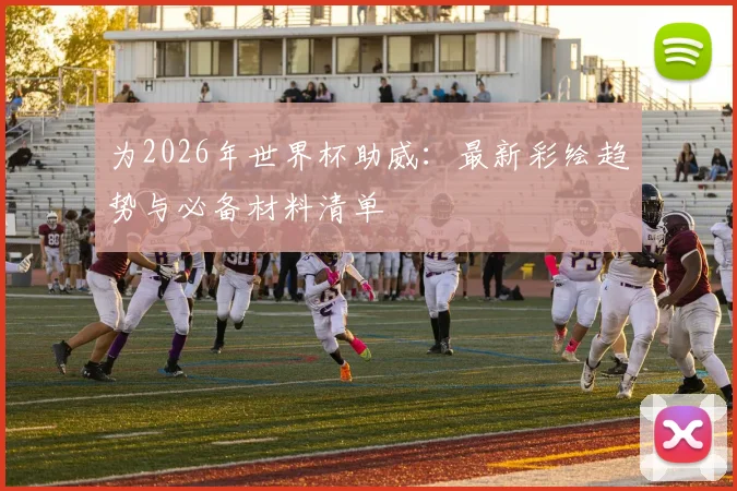 为2026年世界杯助威：最新彩绘趋势与必备材料清单