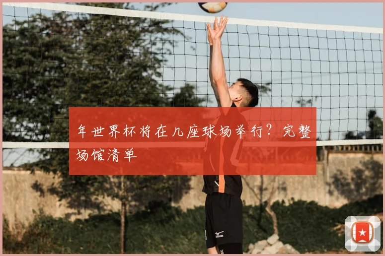 年世界杯将在几座球场举行?完整场馆清单