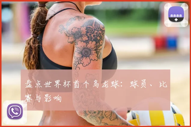 盘点世界杯首个乌龙球：球员、比赛与影响