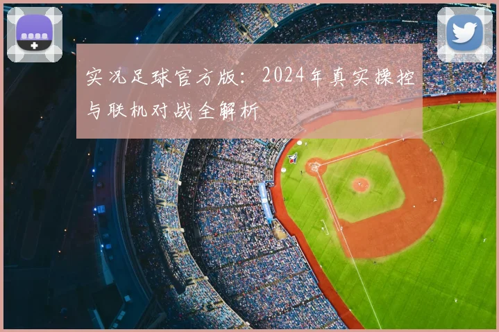 实况足球官方版：2024年真实操控与联机对战全解析